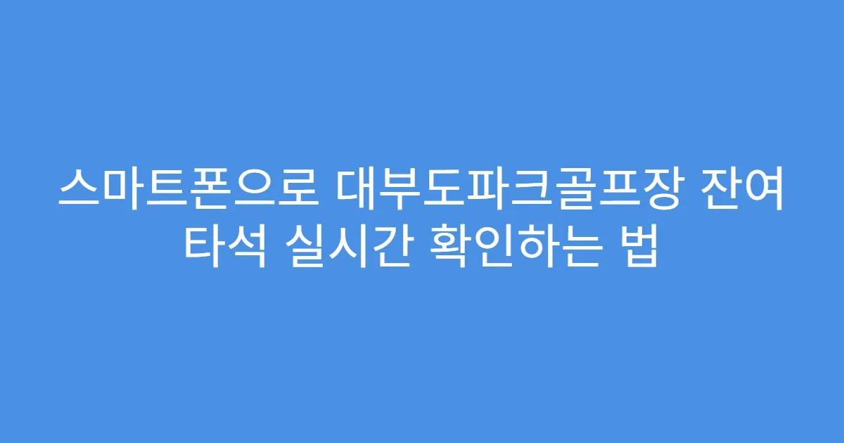 스마트폰으로 대부도파크골프장 잔여 타석 실시간 확인하는 법