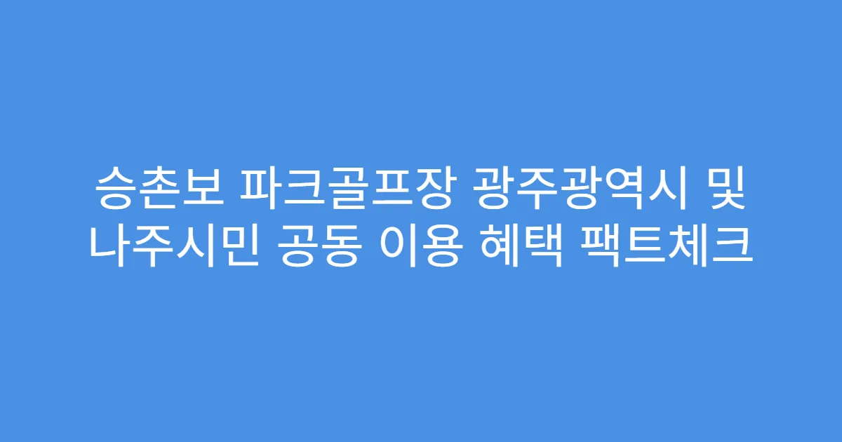 승촌보 파크골프장 광주광역시 및 나주시민 공동 이용 혜택 팩트체크
