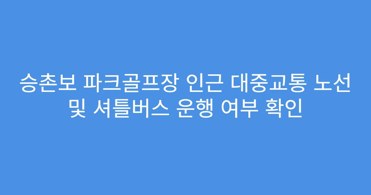 승촌보 파크골프장 인근 대중교통 노선 및 셔틀버스 운행 여부 확인
