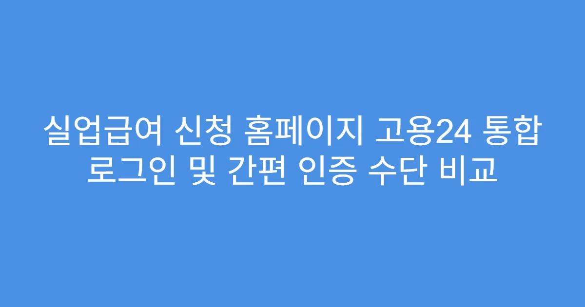 실업급여 신청 홈페이지 고용24 통합 로그인 및 간편 인증 수단 비교