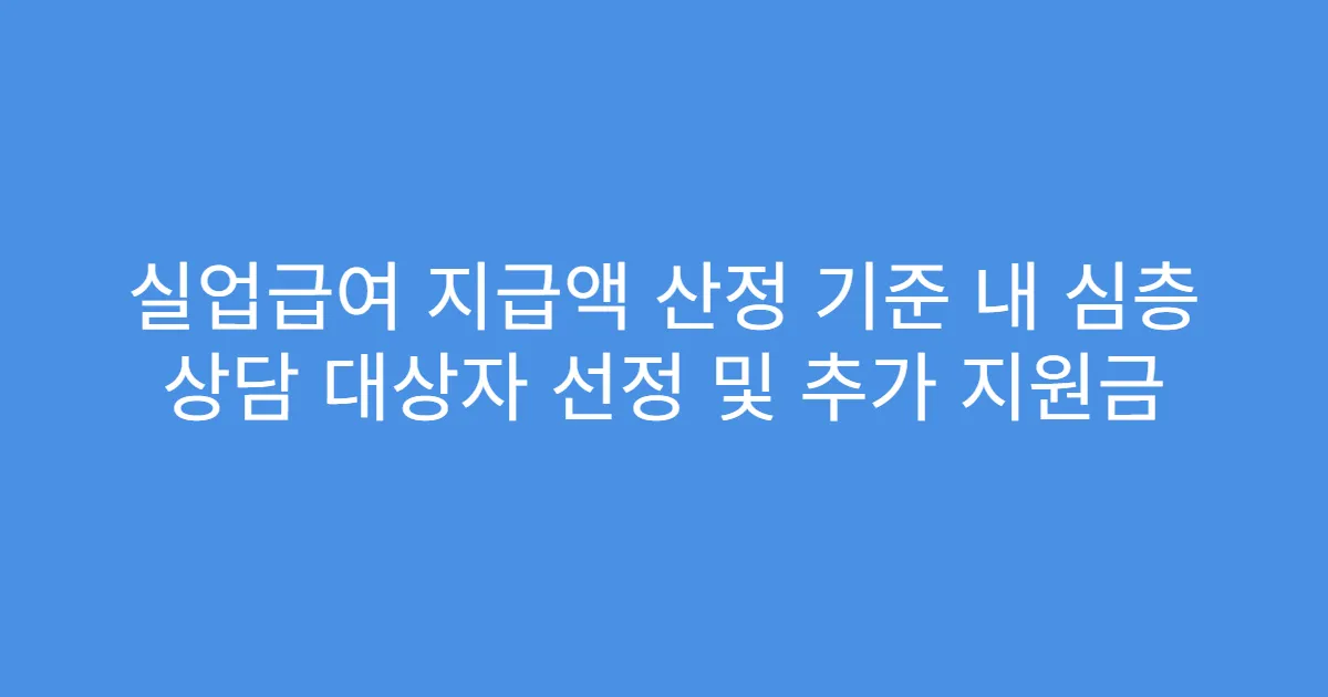 실업급여 지급액 산정 기준 내 심층 상담 대상자 선정 및 추가 지원금