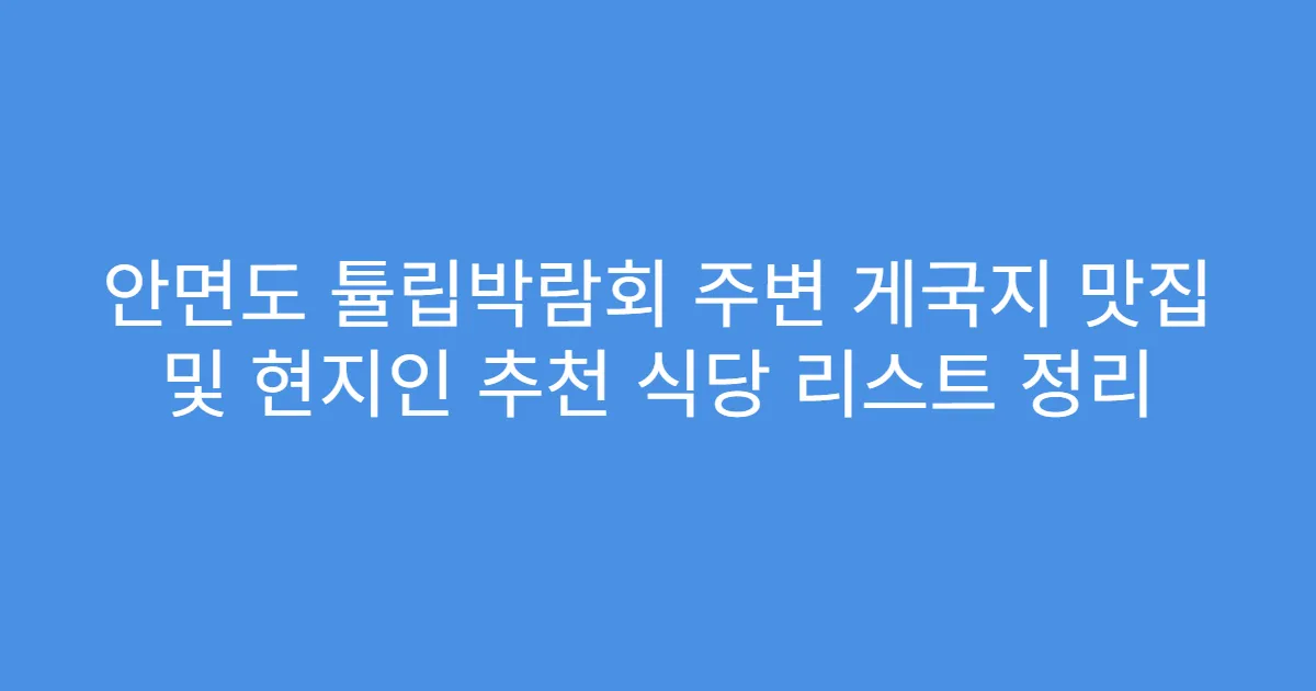 안면도 튤립박람회 주변 게국지 맛집 및 현지인 추천 식당 리스트 정리