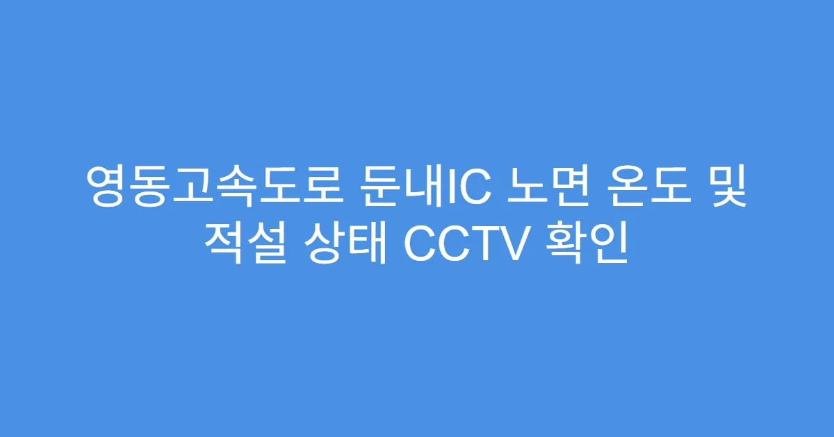 영동고속도로 둔내IC 노면 온도 및 적설 상태 CCTV 확인