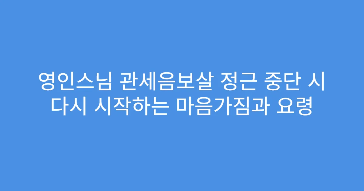 영인스님 관세음보살 정근 중단 시 다시 시작하는 마음가짐과 요령