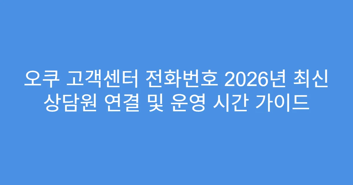 오쿠 고객센터 전화번호 2026년 최신 상담원 연결 및 운영 시간 가이드