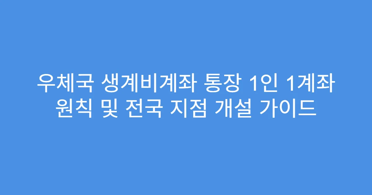우체국 생계비계좌 통장 1인 1계좌 원칙 및 전국 지점 개설 가이드