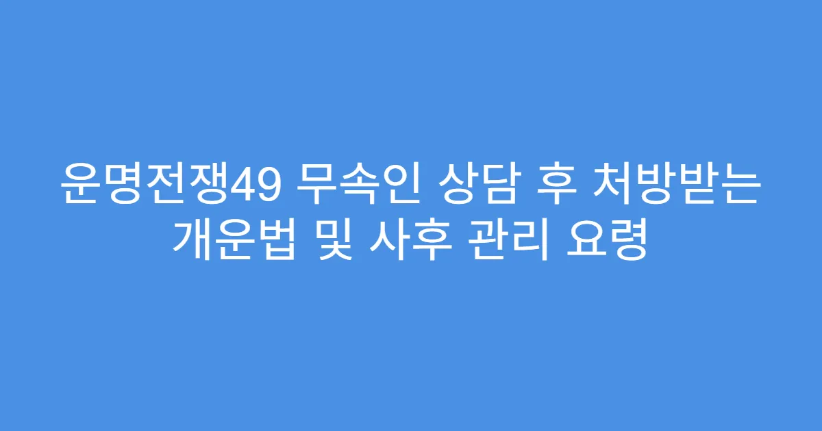 운명전쟁49 무속인 상담 후 처방받는 개운법 및 사후 관리 요령