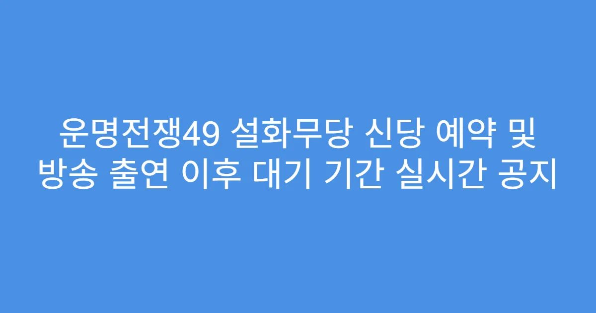 운명전쟁49 설화무당 신당 예약 및 방송 출연 이후 대기 기간 실시간 공지