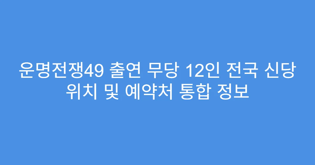 운명전쟁49 출연 무당 12인 전국 신당 위치 및 예약처 통합 정보