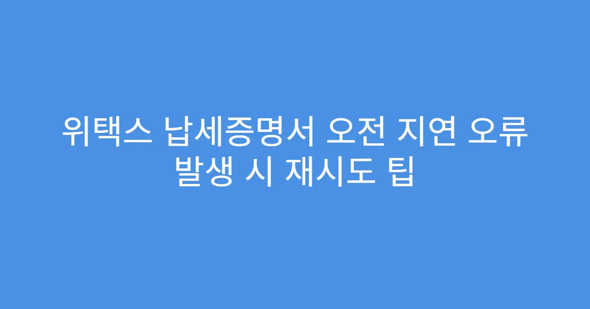 위택스 납세증명서 오전 지연 오류 발생 시 재시도 팁