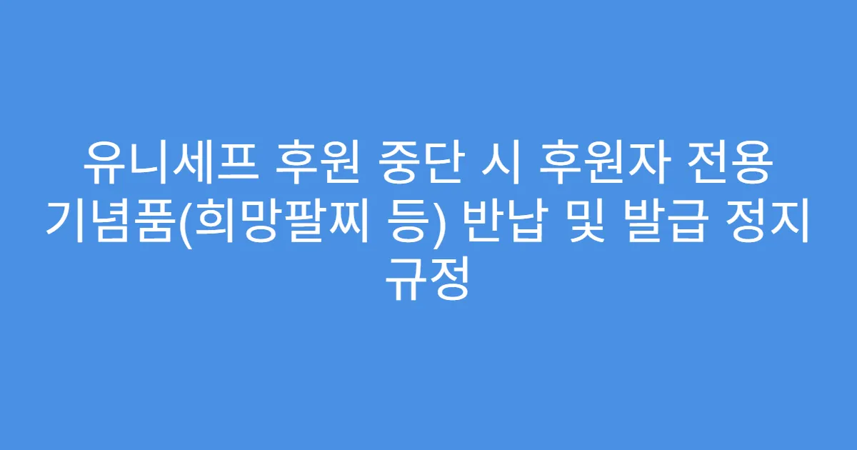유니세프 후원 중단 시 후원자 전용 기념품(희망팔찌 등) 반납 및 발급 정지 규정