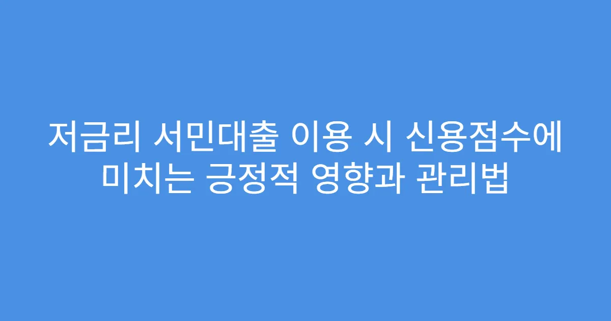 저금리 서민대출 이용 시 신용점수에 미치는 긍정적 영향과 관리법