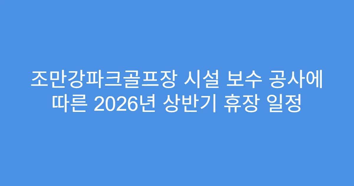 조만강파크골프장 시설 보수 공사에 따른 2026년 상반기 휴장 일정