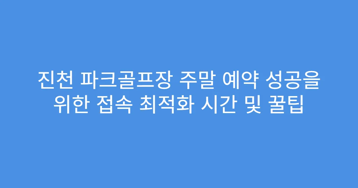 진천 파크골프장 주말 예약 성공을 위한 접속 최적화 시간 및 꿀팁