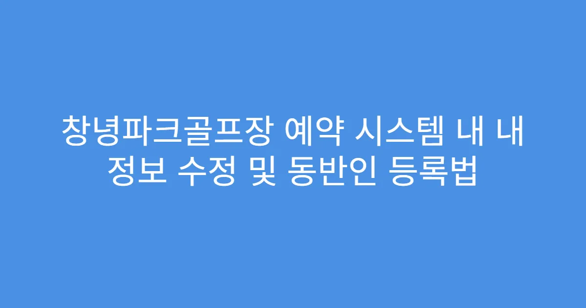 창녕파크골프장 예약 시스템 내 내 정보 수정 및 동반인 등록법