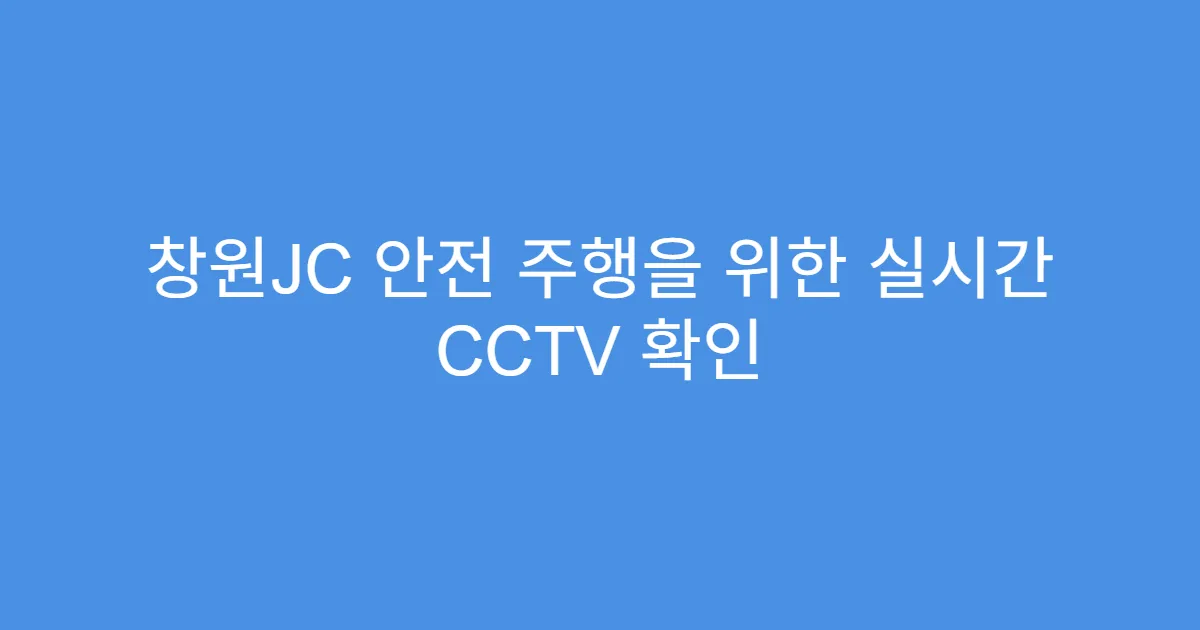 창원JC 안전 주행을 위한 실시간 CCTV 확인
