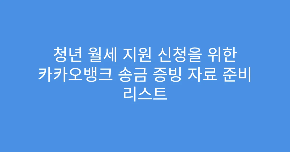 청년 월세 지원 신청을 위한 카카오뱅크 송금 증빙 자료 준비 리스트