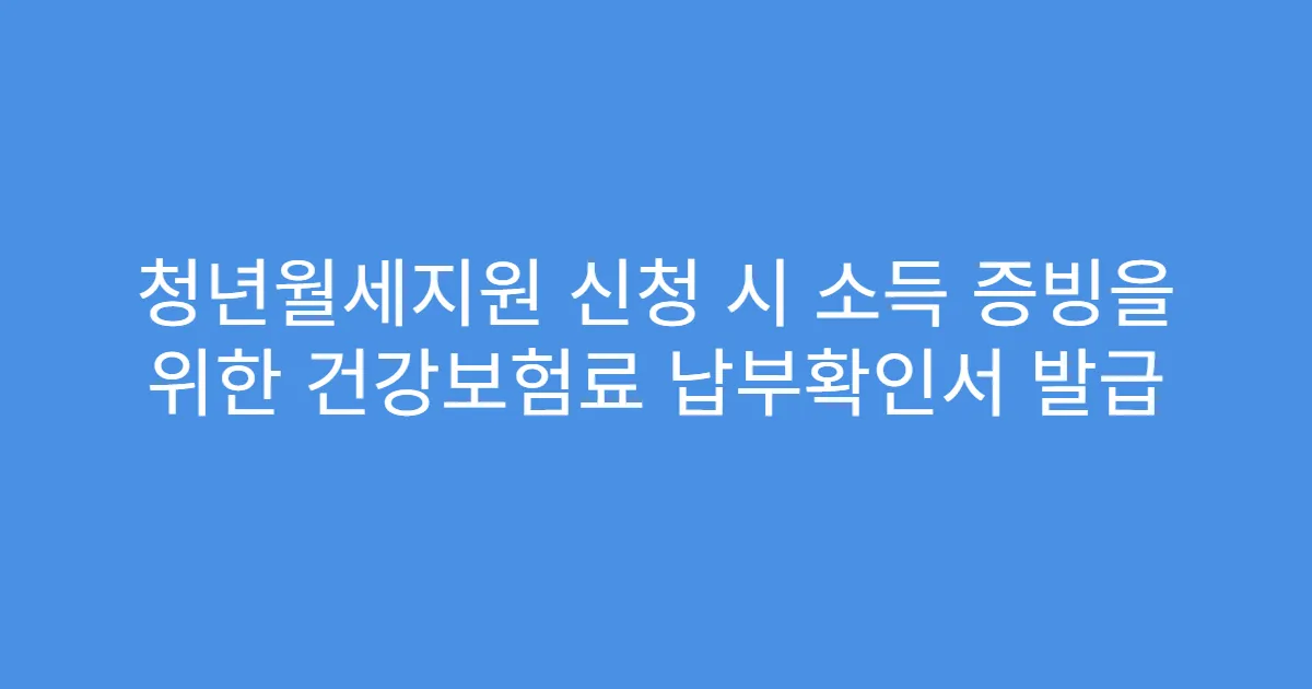 청년월세지원 신청 시 소득 증빙을 위한 건강보험료 납부확인서 발급