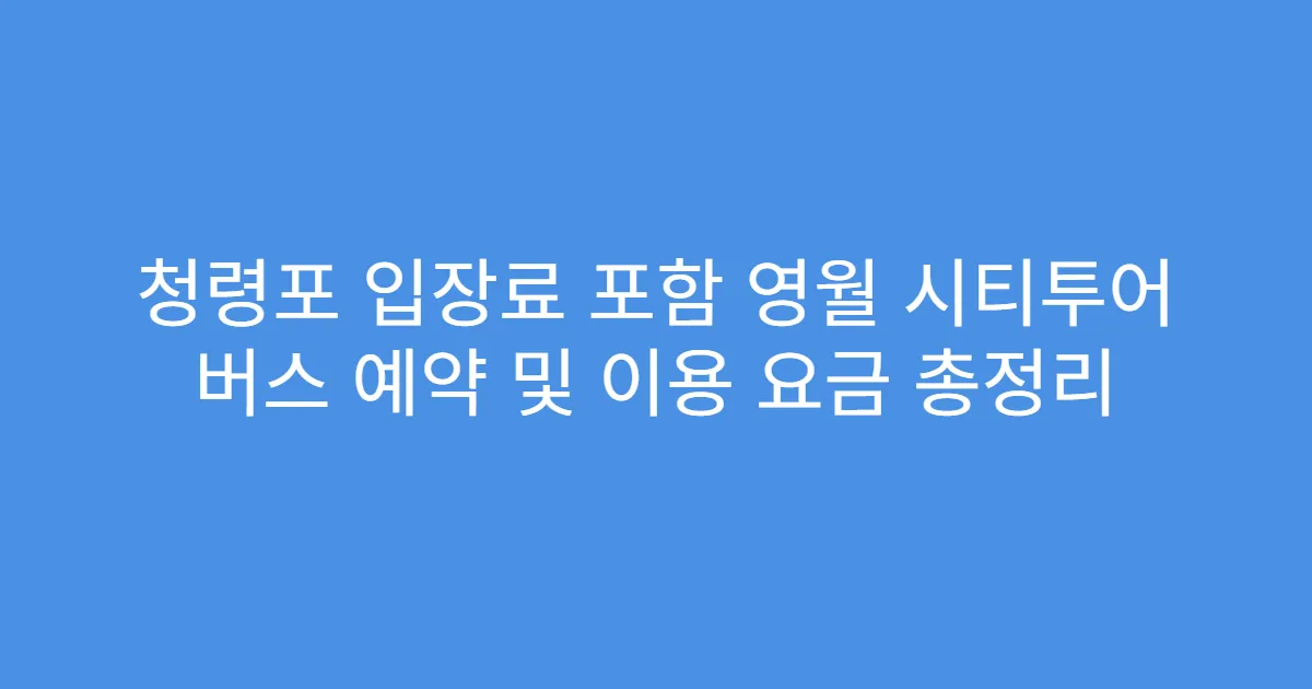 청령포 입장료 포함 영월 시티투어 버스 예약 및 이용 요금 총정리