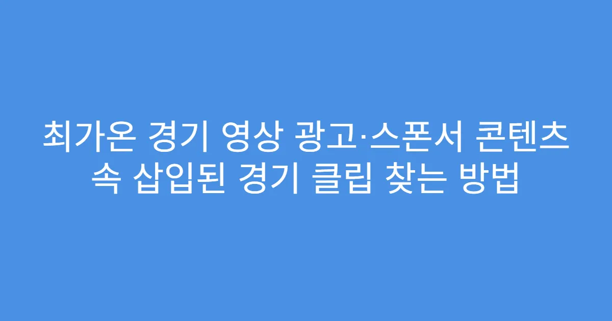 최가온 경기 영상 광고·스폰서 콘텐츠 속 삽입된 경기 클립 찾는 방법