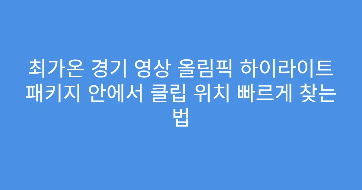 최가온 경기 영상 올림픽 하이라이트 패키지 안에서 클립 위치 빠르게 찾는 법