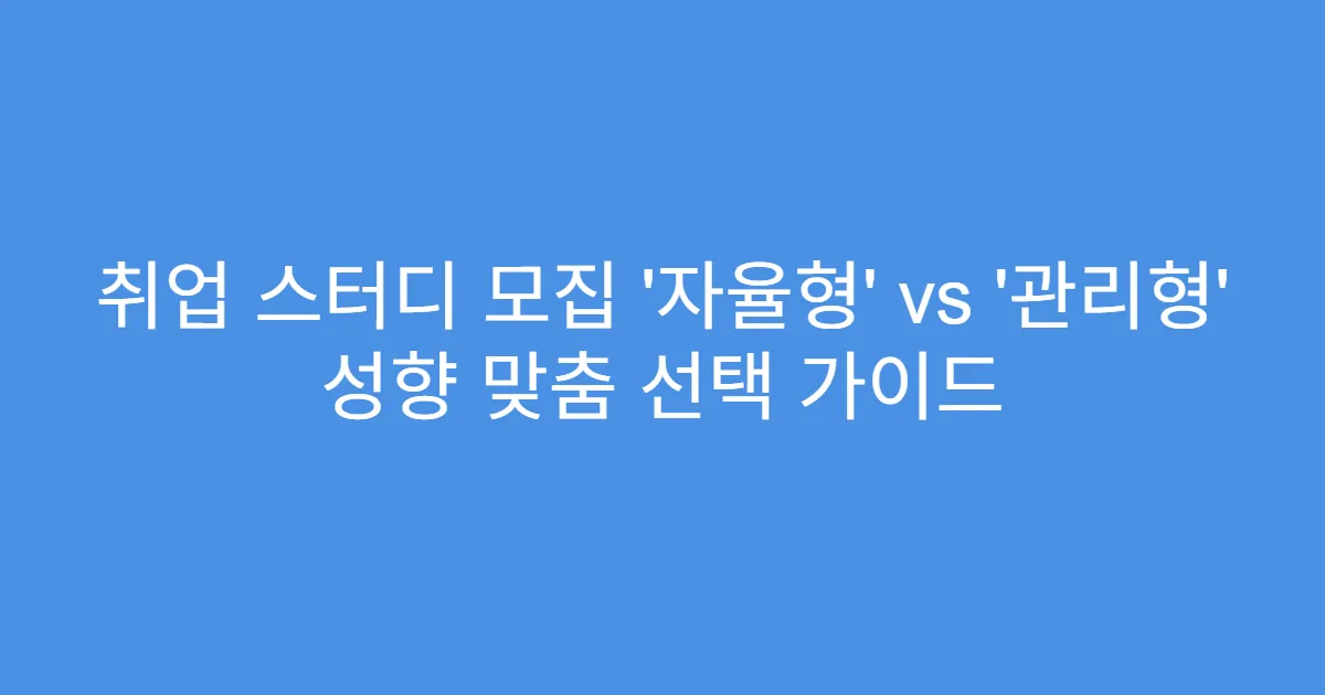 취업 스터디 모집 ‘자율형’ vs ‘관리형’ 성향 맞춤 선택 가이드