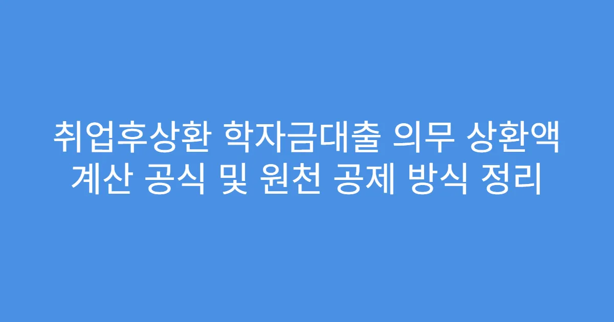 취업후상환 학자금대출 의무 상환액 계산 공식 및 원천 공제 방식 정리
