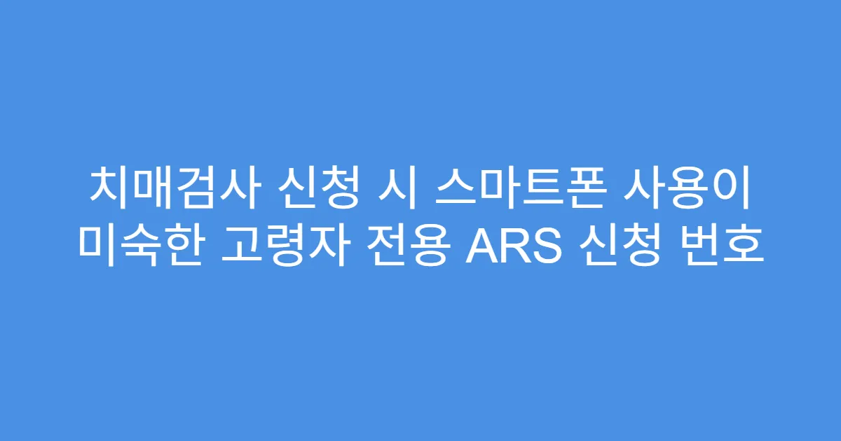 치매검사 신청 시 스마트폰 사용이 미숙한 고령자 전용 ARS 신청 번호