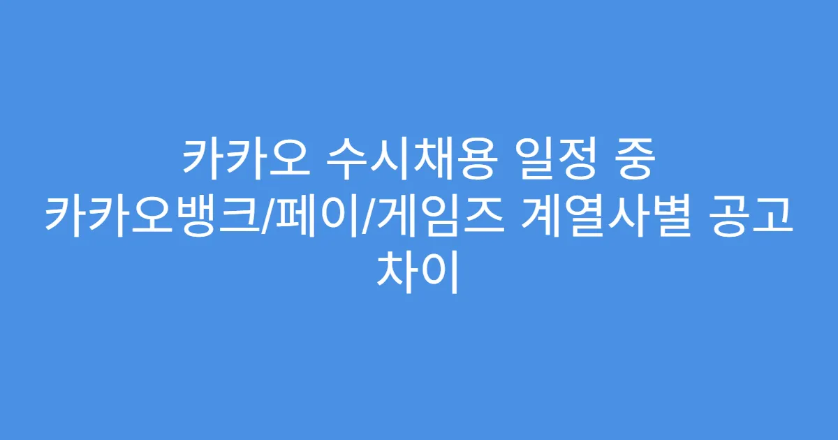 카카오 수시채용 일정 중 카카오뱅크/페이/게임즈 계열사별 공고 차이