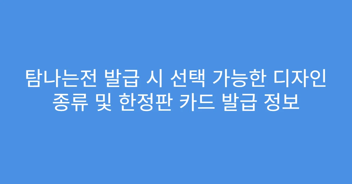 탐나는전 발급 시 선택 가능한 디자인 종류 및 한정판 카드 발급 정보