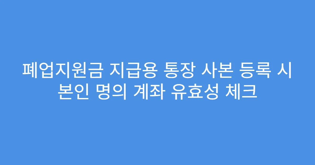 폐업지원금 지급용 통장 사본 등록 시 본인 명의 계좌 유효성 체크