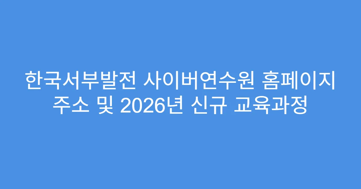 한국서부발전 사이버연수원 홈페이지 주소 및 2026년 신규 교육과정