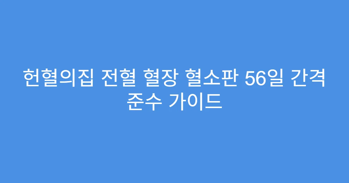 헌혈의집 전혈 혈장 혈소판 56일 간격 준수 가이드