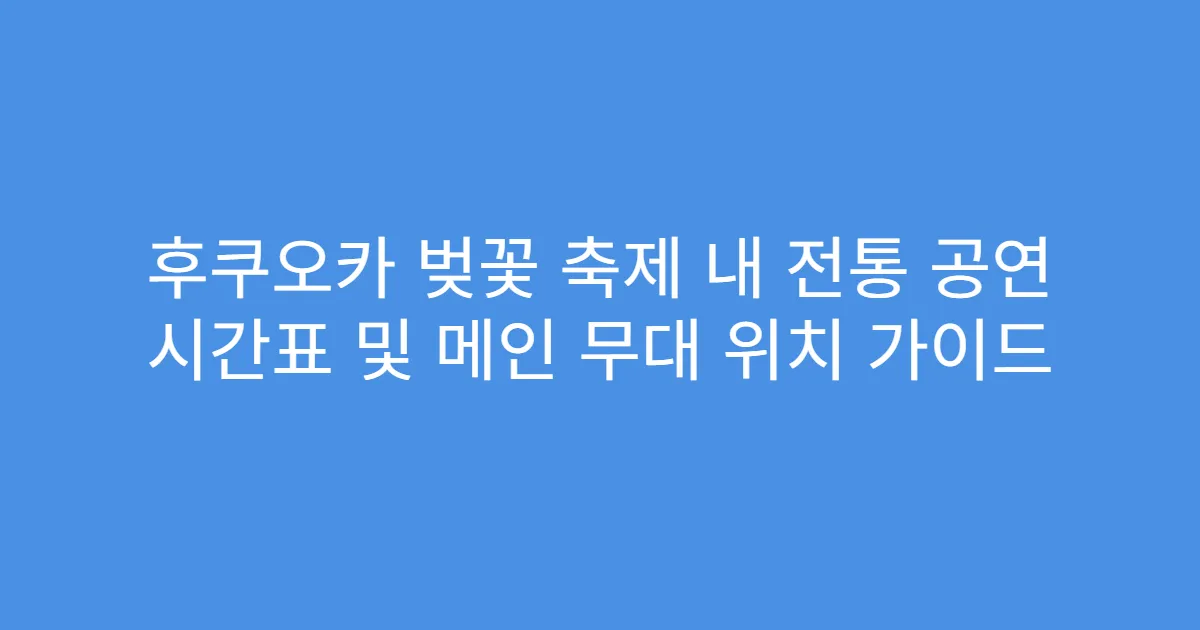 후쿠오카 벚꽃 축제 내 전통 공연 시간표 및 메인 무대 위치 가이드
