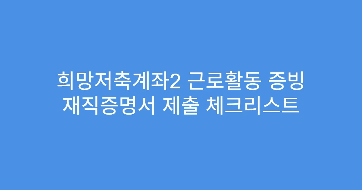 희망저축계좌2 근로활동 증빙 재직증명서 제출 체크리스트