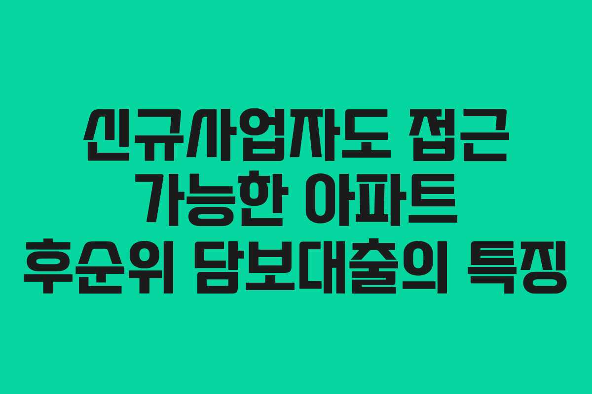 신규사업자도 접근 가능한 아파트 후순위 담보대출의 특징