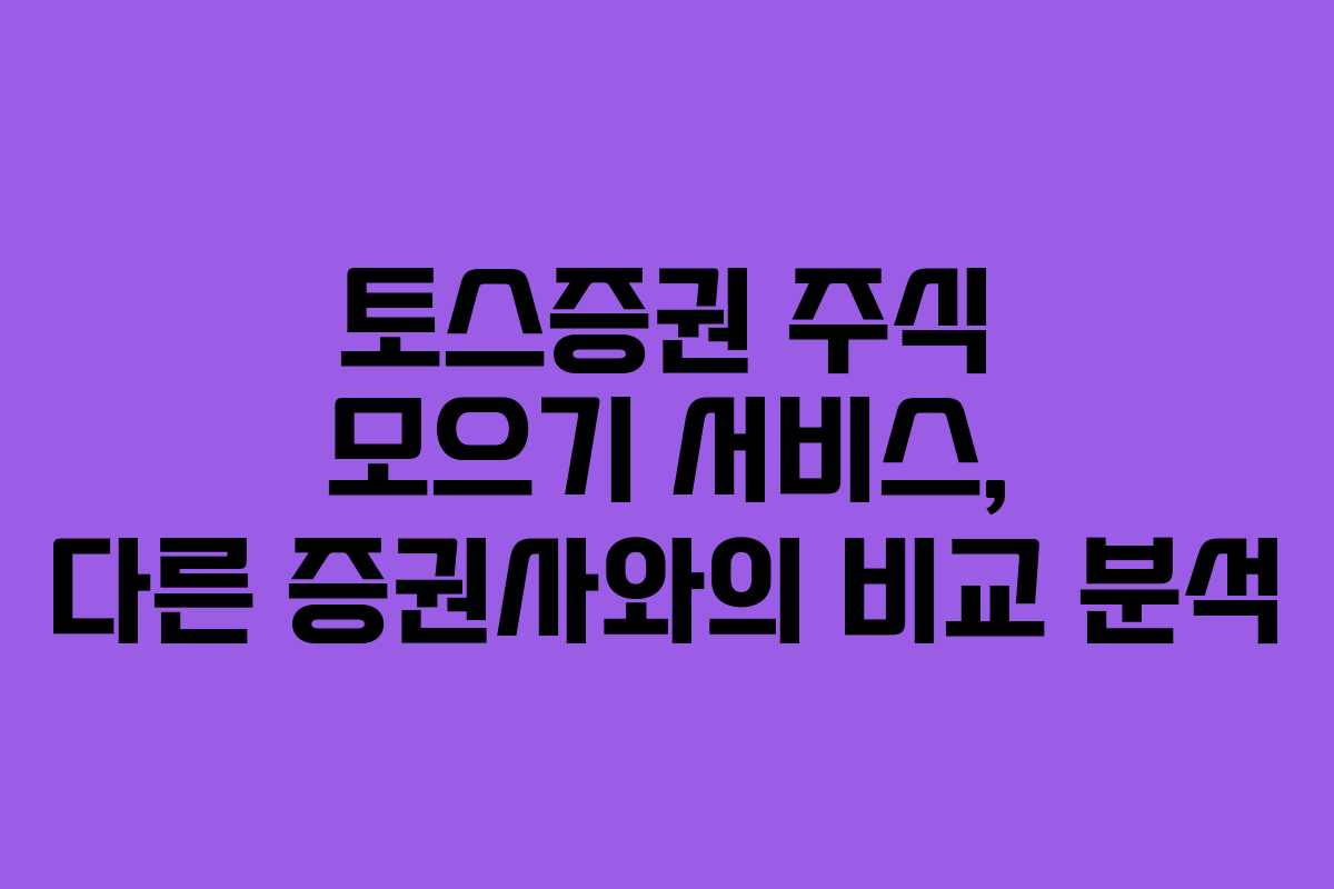 토스증권 주식 모으기 서비스, 다른 증권사와의 비교 분석