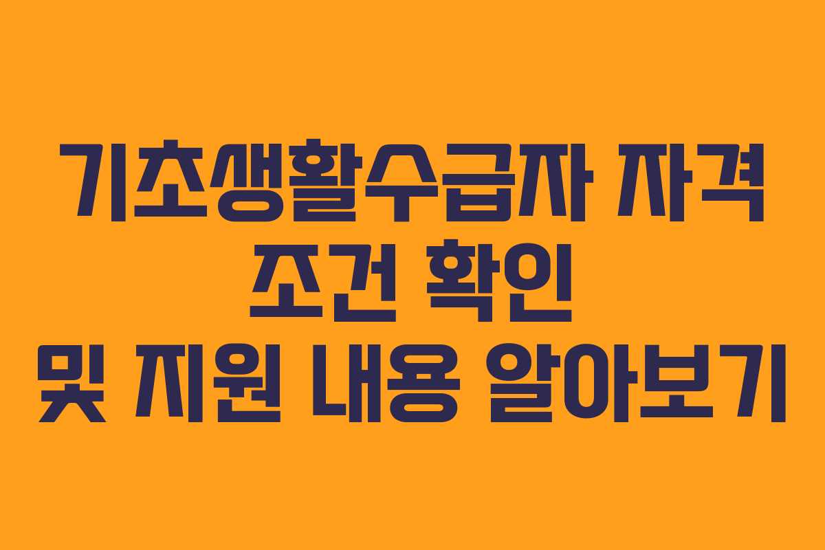 기초생활수급자 자격 조건 확인 및 지원 내용 알아보기