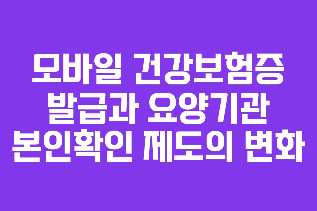 모바일 건강보험증 발급과 요양기관 본인확인 제도의 변화