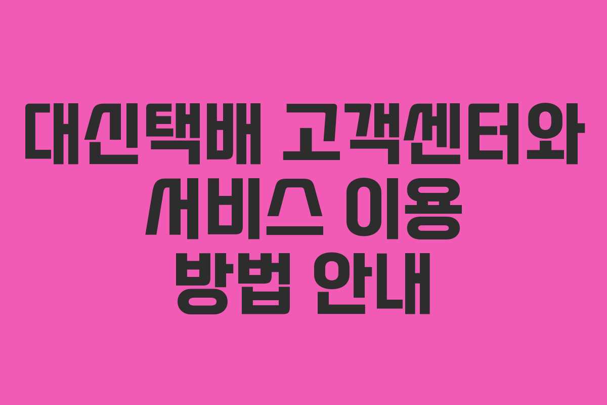 대신택배 고객센터와 서비스 이용 방법 안내