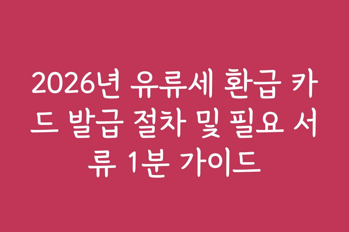 2026년 유류세 환급 카드 발급 절차 및 필요 서류 1분 가이드