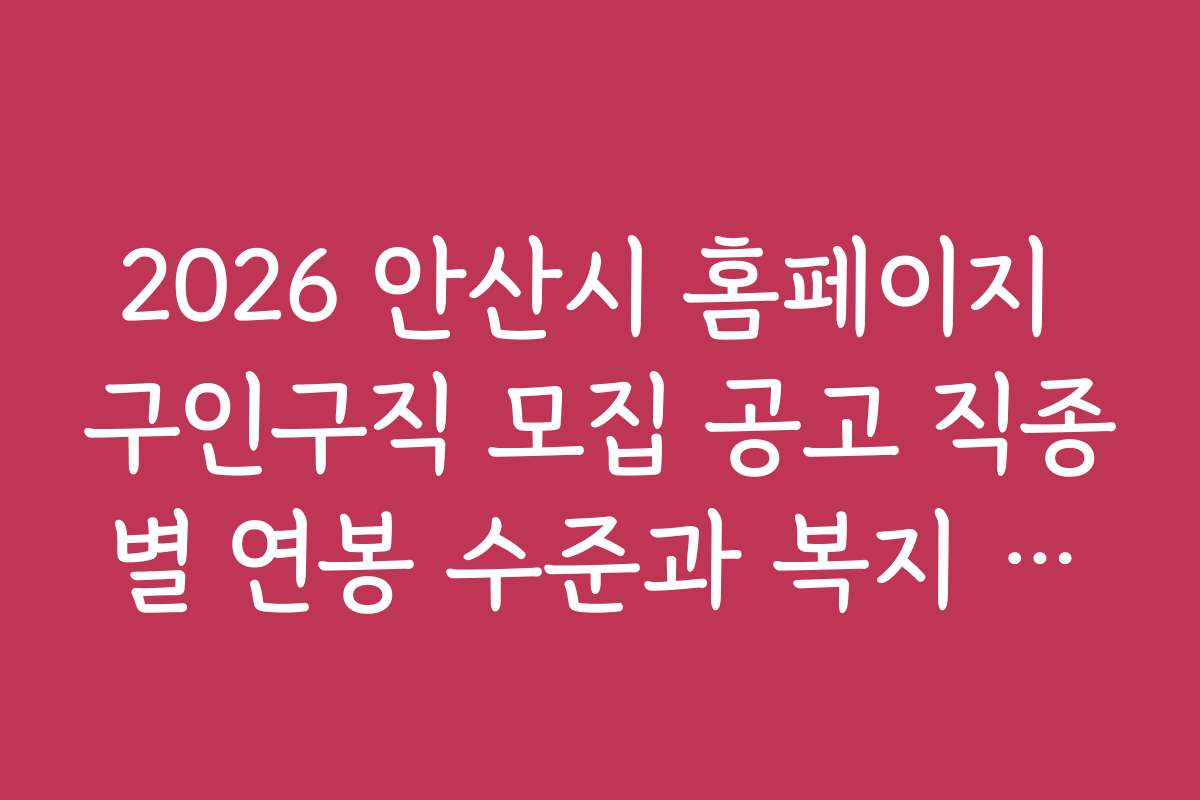 2026 안산시 홈페이지 구인구직 모집 공고 직종별 연봉 수준과 복지 조건 비교