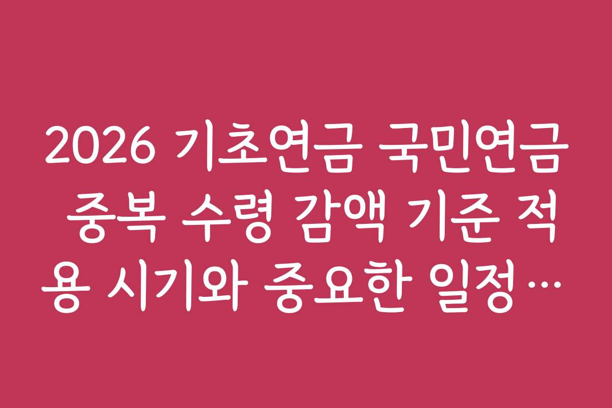 2026 기초연금 국민연금 중복 수령 감액 기준 적용 시기와 중요한 일정 안내