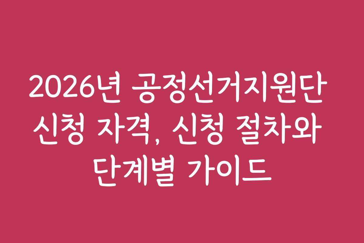 2026년 공정선거지원단 신청 자격, 신청 절차와 단계별 가이드