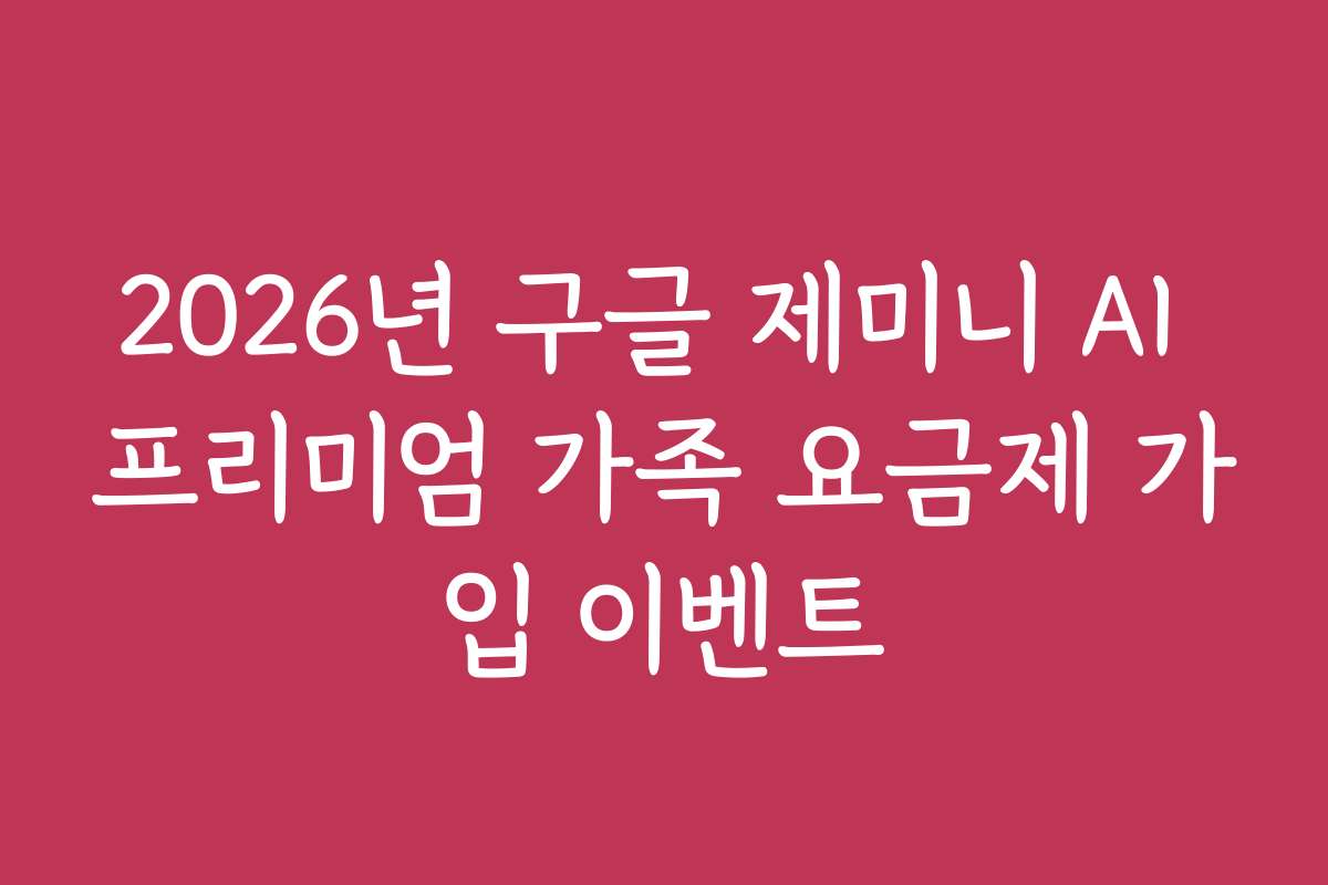 2026년 구글 제미니 AI 프리미엄 가족 요금제 가입 이벤트