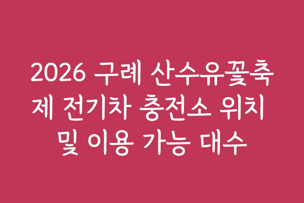 2026 구례 산수유꽃축제 전기차 충전소 위치 및 이용 가능 대수