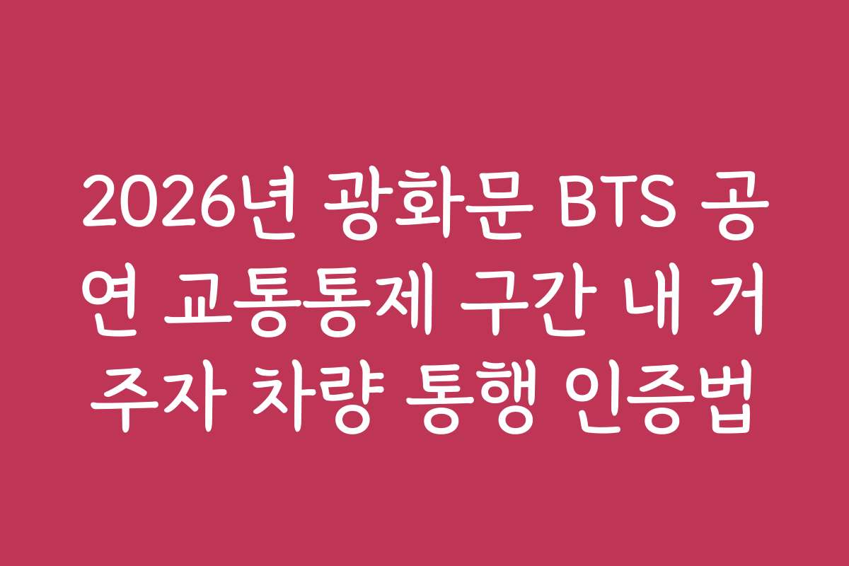 2026년 광화문 BTS 공연 교통통제 구간 내 거주자 차량 통행 인증법