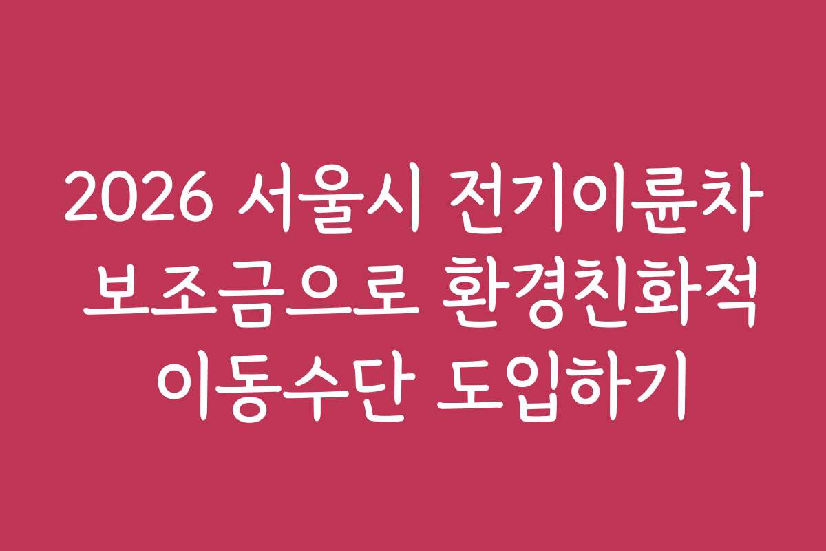 2026 서울시 전기이륜차 보조금으로 환경친화적 이동수단 도입하기