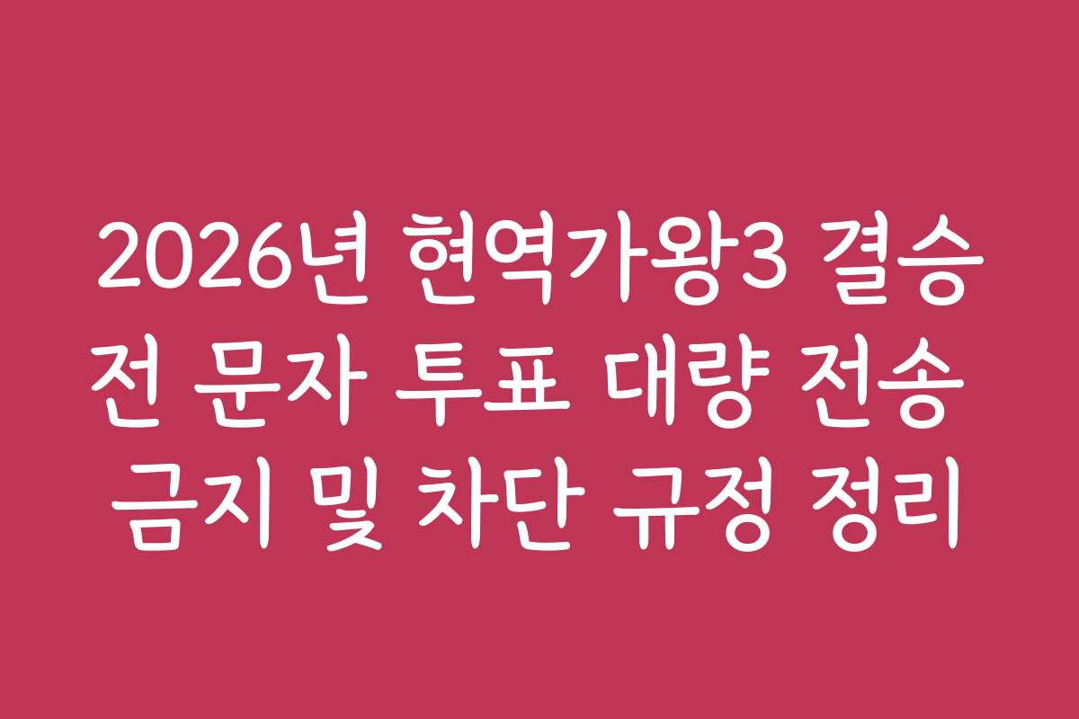 2026년 현역가왕3 결승전 문자 투표 대량 전송 금지 및 차단 규정 정리