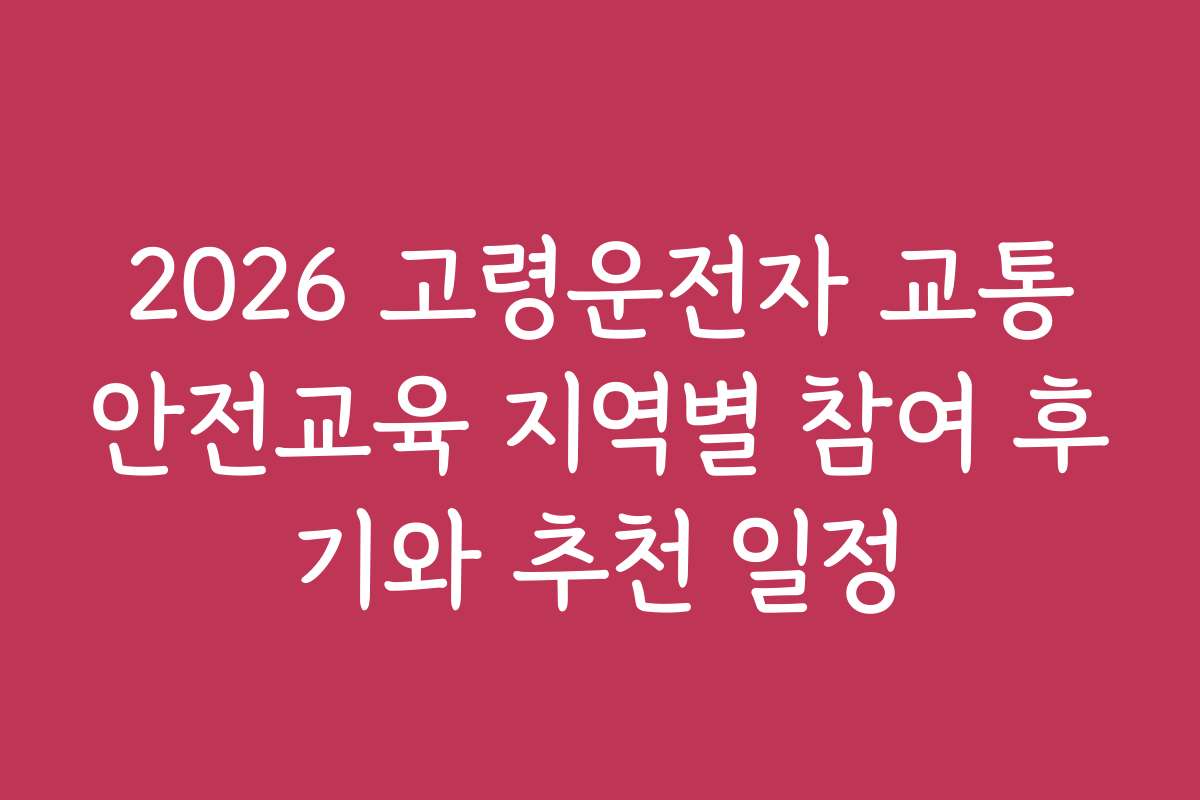 2026 고령운전자 교통안전교육 지역별 참여 후기와 추천 일정